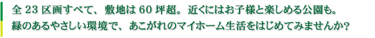 全23区画すべて、敷地は60坪超。近くにはお子様と楽しめる公園も。緑のあるやさしい環境で、あこがれのマイホーム生活をはじめてみませんか？